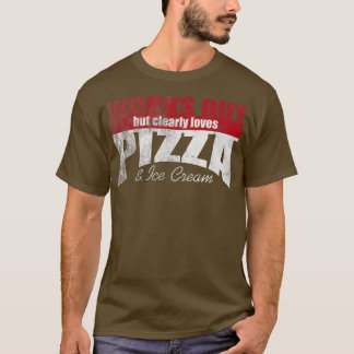 Works Out But Clearly Loves Pizza & Ice Cream 1463 T-Shirt