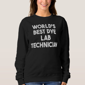 World's Best Dye Lab Technician Sweatshirt