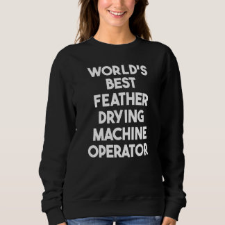 World's Best Feather Drying Machine Operator   Sweatshirt