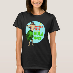 Worry Less Hula More Hula Dancer Hawaiian Hawaii B T-Shirt