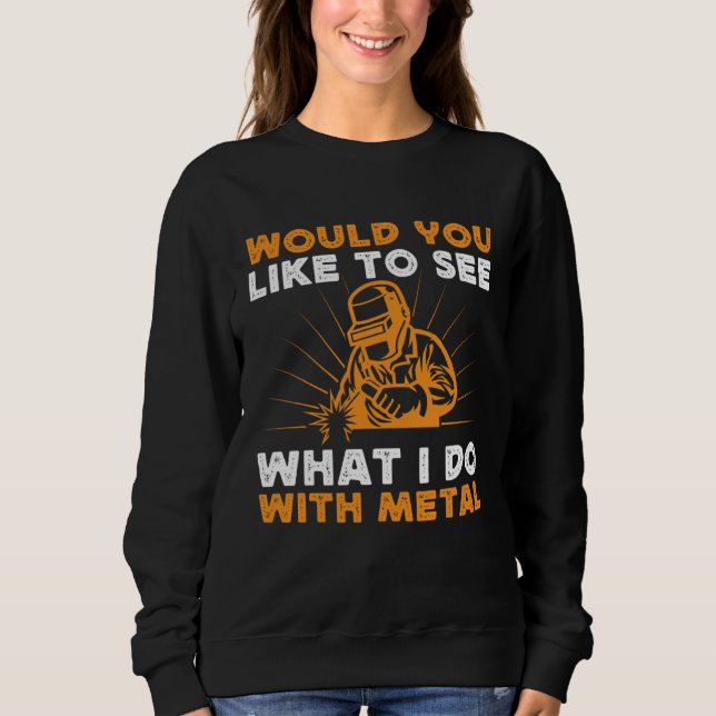 Would You Like To See What I Do With Metal Welding Sweatshirt (Vorderseite)