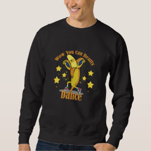 Wow You Can Really Dance Sweatshirt