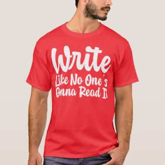 Write Like No Ones Gonna Read It gift T-Shirt