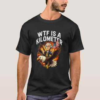 WTF Is A Kilometer Funny 4th Of July George Washin T-Shirt