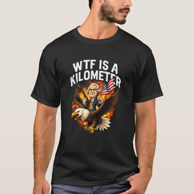WTF Is A Kilometer Funny 4th Of July George Washin T-Shirt (Vorderseite)