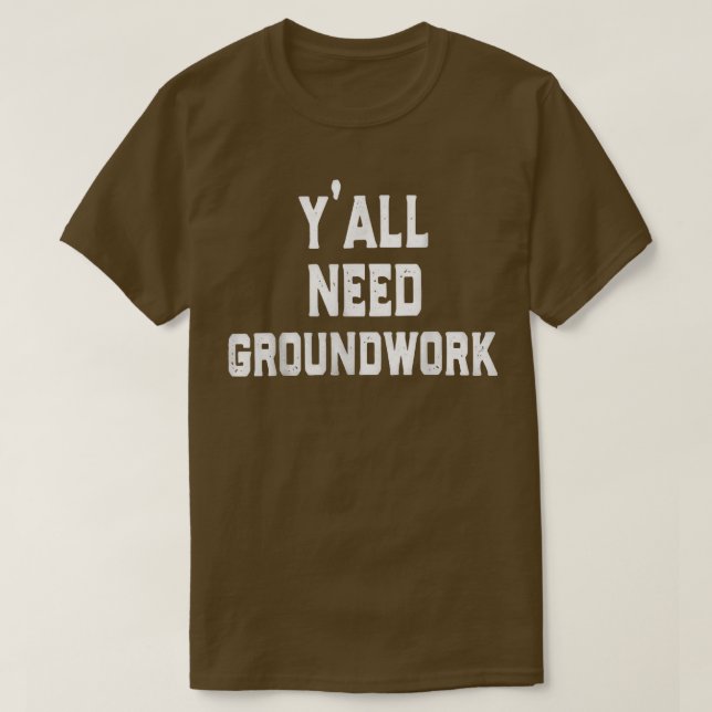 y all need groundwork  T-Shirt (Design vorne)
