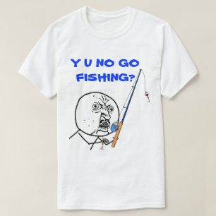 Y U NO Go Fishing Meme T-Shirt