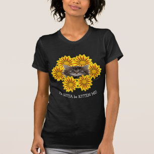 Ya Gotta Be Kitten Me! Niedliche Kitten Sonnenblum T-Shirt