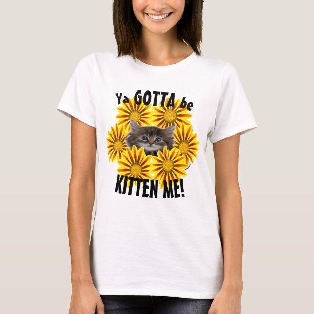 Ya Gotta Be Kitten Me! Niedliche Kitten Sonnenblum T-Shirt (Vorderseite)