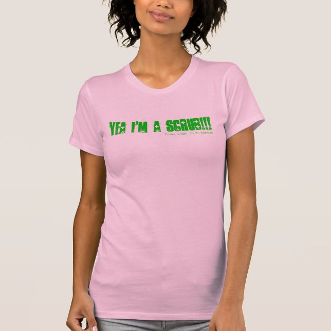 Yea bin ich EIN SCHRUBBEN!!!!!!! , T-Shirt (Vorderseite)