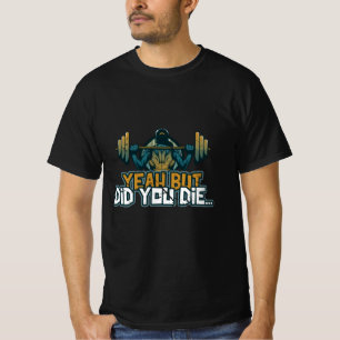 Yeah But Did You Die Barbell Lift Sarcastic Funny  T-Shirt