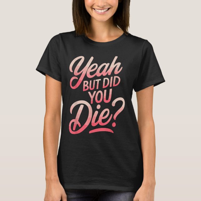Yeah But Did You Die_ Gym Fitness Motivation  T-Shirt (Vorderseite)