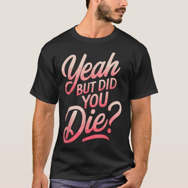 Yeah But Did You Die_ Gym Fitness Motivation  T-Shirt (Vorderseite)