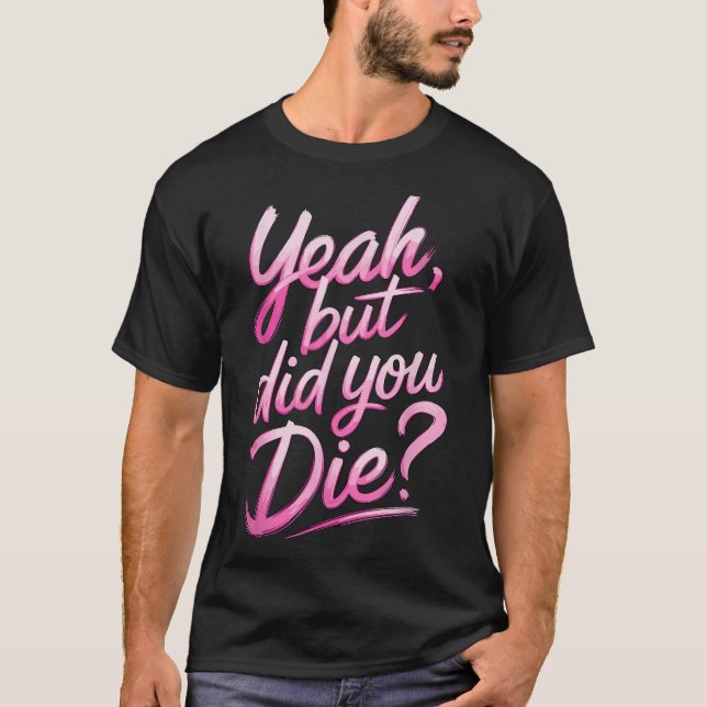 Yeah But Did You Die_ Gym Fitness Motivation  T-Shirt (Vorderseite)