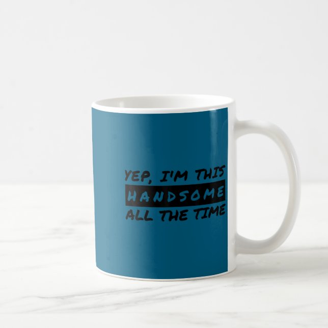 Yep I'm This Handsome All The Time  Kaffeetasse (Rechts)