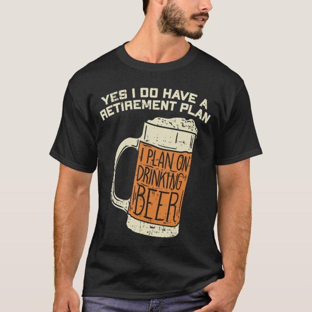 Yes I Do Have A Retirement Plan Beer Drinking T-Shirt (Vorderseite)