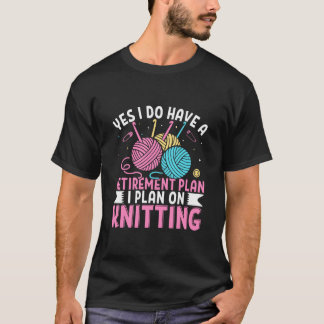 Yes I Do Have A Retirement Plan I Plan On Knitting T-Shirt