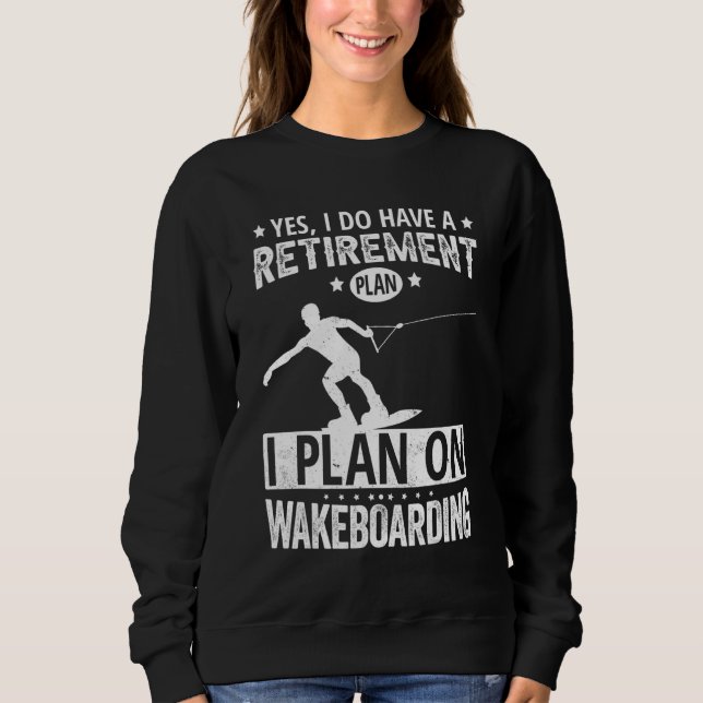 Yes I Do Have A Retirement Plan I Plan On Wakeboar Sweatshirt (Vorderseite)