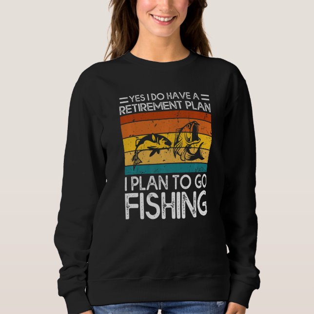 Yes I Do Have A Retirement Plan I Plan To Go Fishi Sweatshirt (Vorderseite)