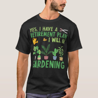 Yes I Have A Retirement Plan I Will Be Gardening R T-Shirt