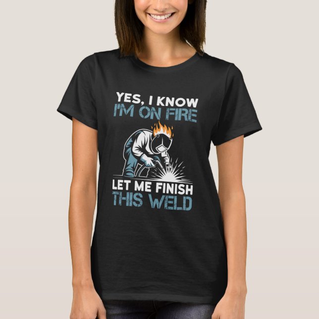 Yes I Know I'm On Fire Let Me Finish This Weld T-Shirt (Vorderseite)