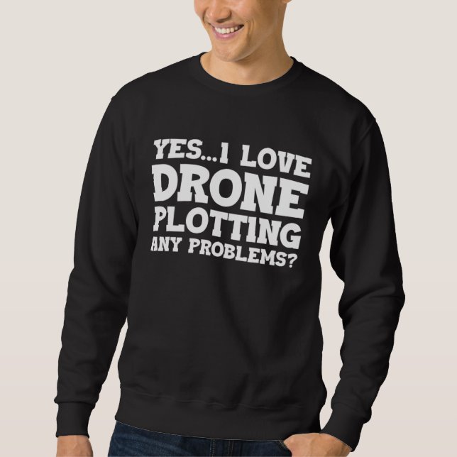 Yes I Love Drone Piloting Any Problems Drone Flyin Sweatshirt (Vorderseite)