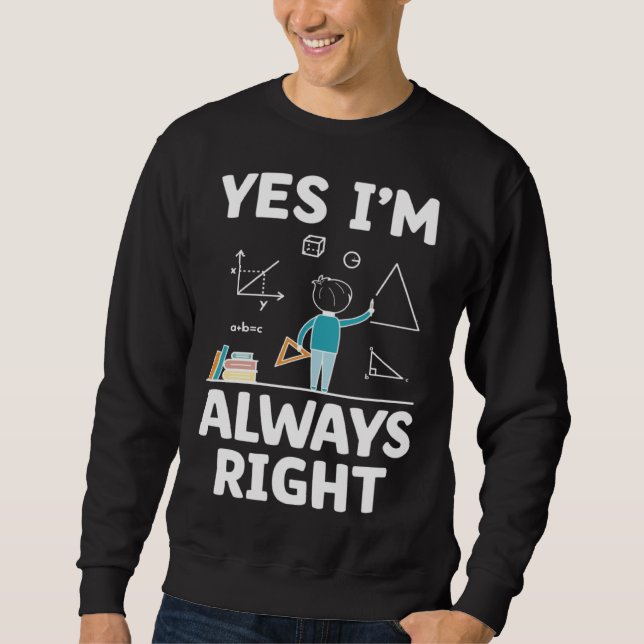 Yes I m Always Right Math Mathematician Math Teach Sweatshirt (Vorderseite)