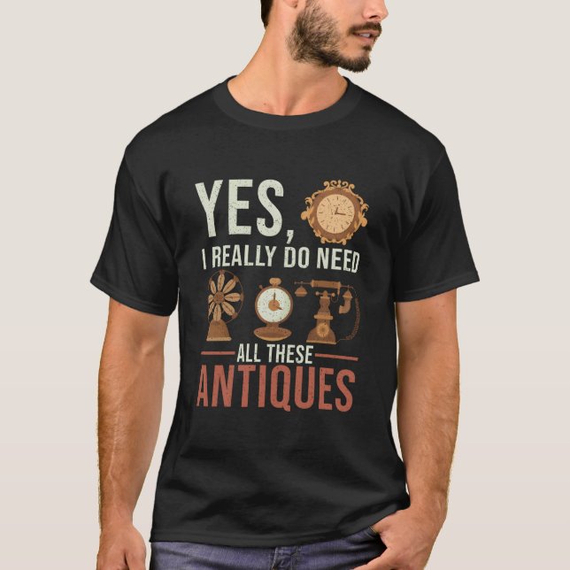 Yes I Really Do Need All These Antiques Antique De T-Shirt (Vorderseite)