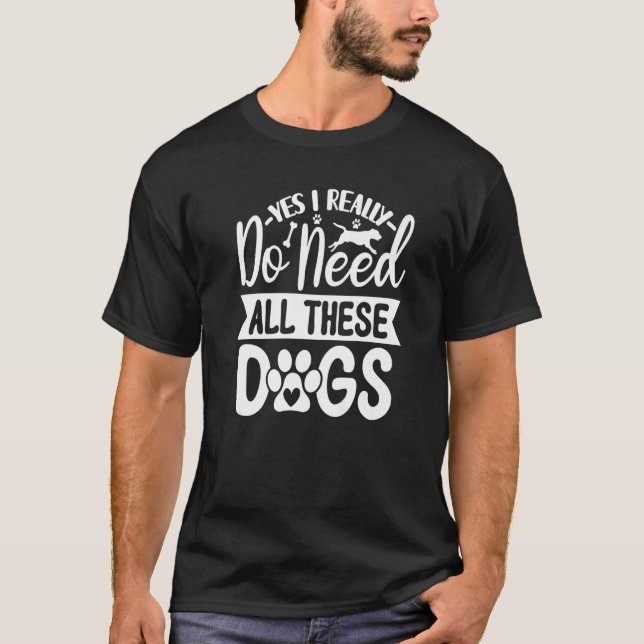 Yes I Really Do Need All These  Dogs   1 T-Shirt (Vorderseite)