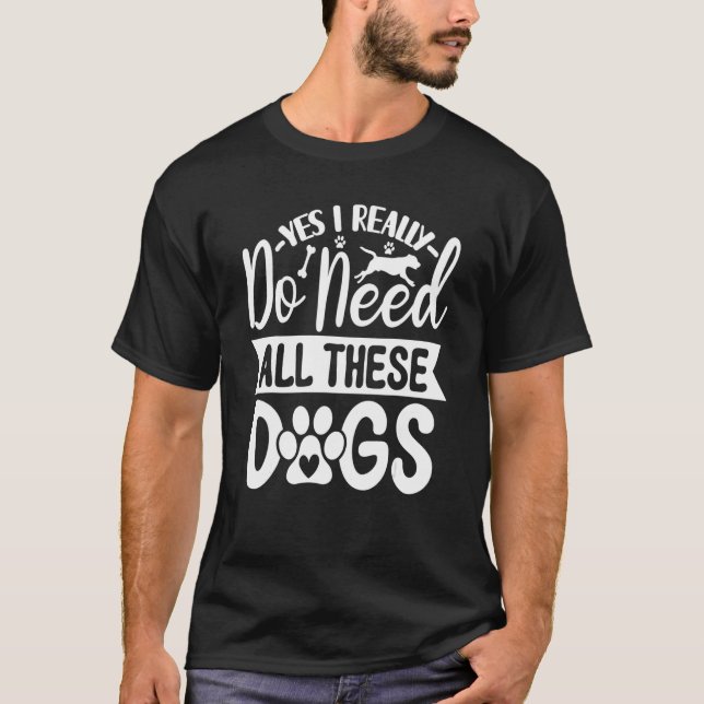 Yes I Really Do Need All These  Dogs  1 T-Shirt (Vorderseite)
