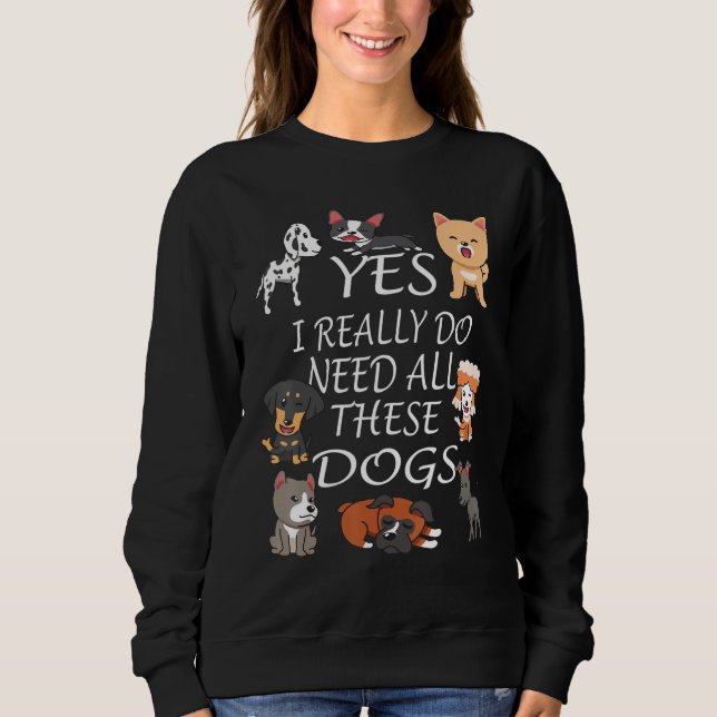 Yes I really do need all these dogs Cute Dog  Owne Sweatshirt (Vorderseite)
