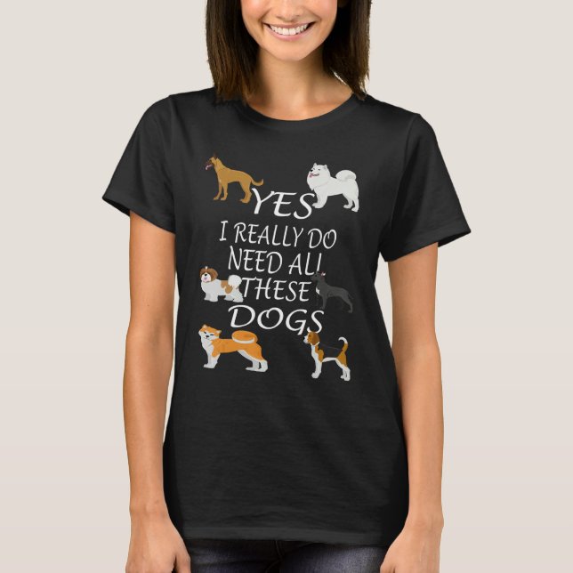 Yes I really do need all these dogs Cute Dog  Owne T-Shirt (Vorderseite)