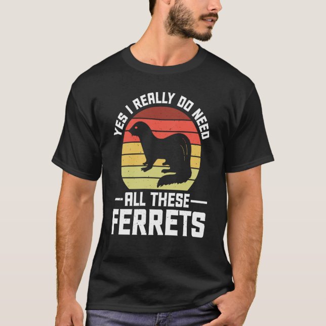 Yes i really do need all these Ferrets  owner T-Shirt (Vorderseite)