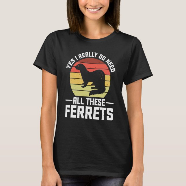 Yes i really do need all these Ferrets  owner T-Shirt (Vorderseite)