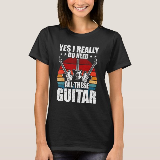 Yes I Really Do Need All These Guitar Guitarist T-Shirt (Vorderseite)