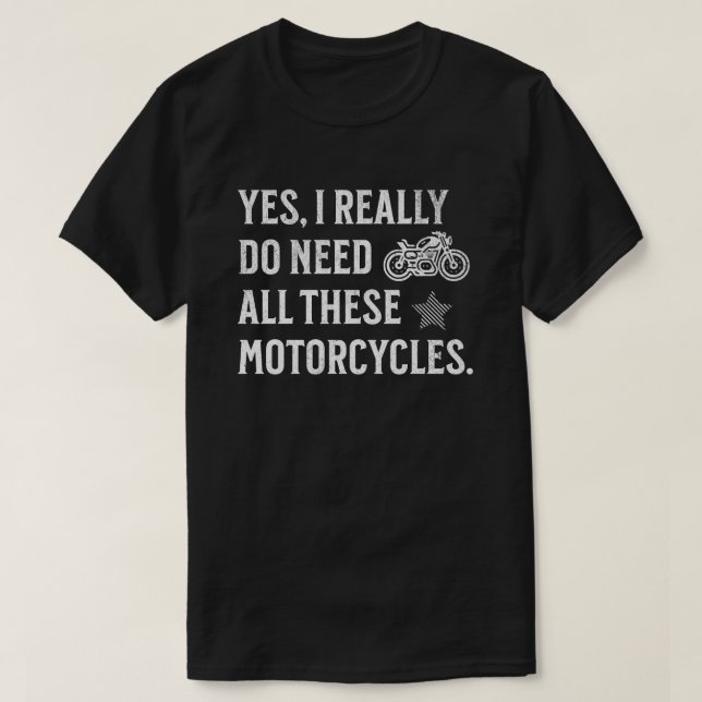 Yes I Really Do Need All These Motorcycles - Funny T-Shirt (Design vorne)