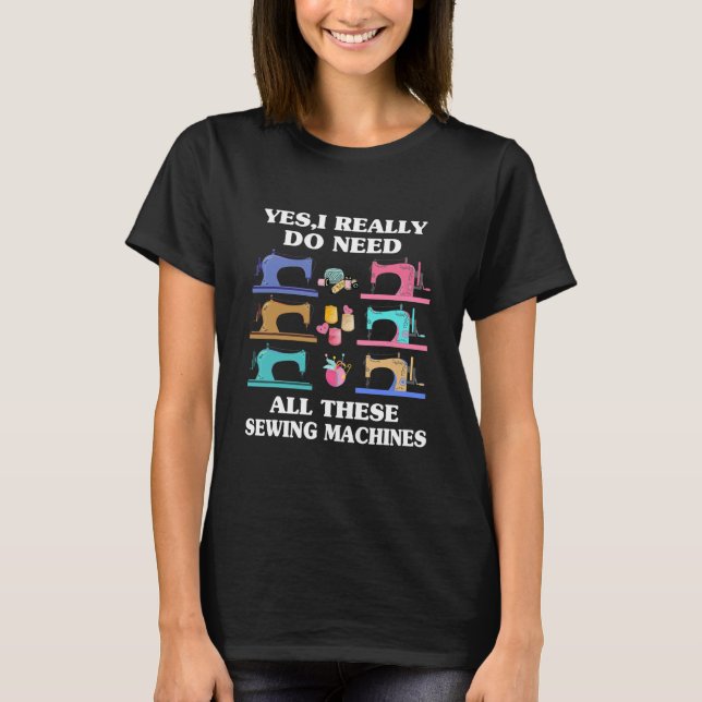 Yes I Really Do Need All These Sewing Machines T-Shirt (Vorderseite)