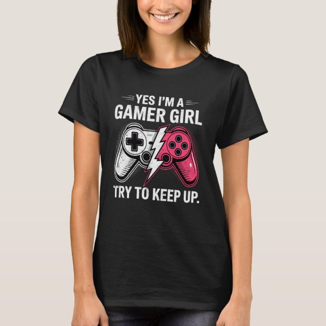 Yes I'm a Gamer Girl Try to Keep Up Video Game Con T-Shirt (Vorderseite)