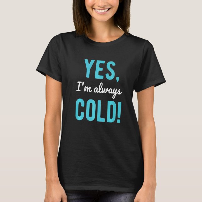 Yes I'm Always Cold  Sayings About Winter Life T-Shirt (Vorderseite)