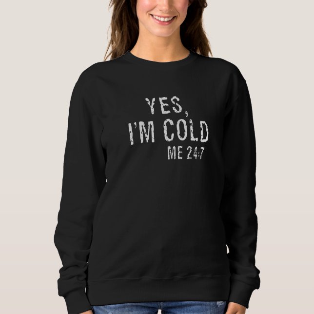 Yes I'm Cold Me 24 7  2 Sweatshirt (Vorderseite)