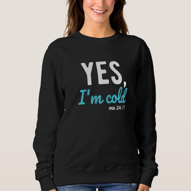 Yes I'm Cold Me 24 7  Sayings About Life Sweatshirt (Vorderseite)