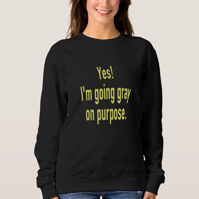Yes I'm Going Gray on Purpose Goodbye to Hair Dye  Sweatshirt (Vorderseite)