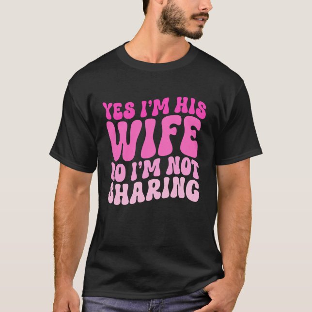 Yes I'm His Wife No I'm Not Sharing Wifey Wives Ma T-Shirt (Vorderseite)