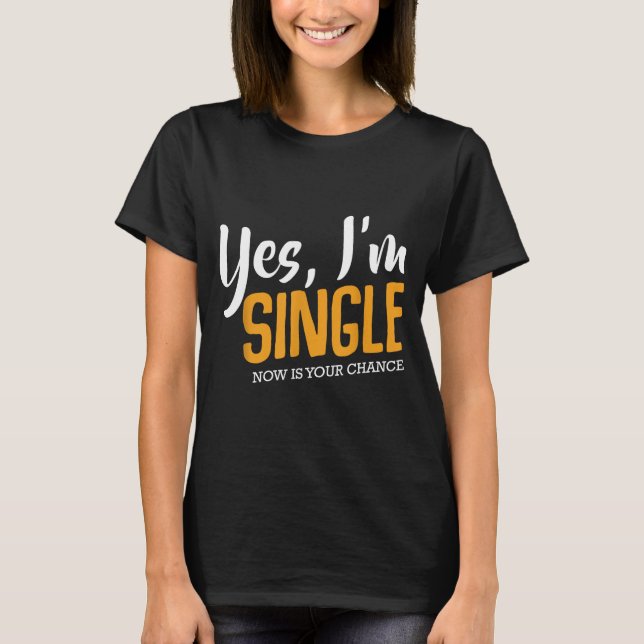 Yes I'm Single Now Is Your Chance Life Funny Quote T-Shirt (Vorderseite)