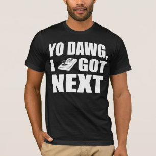 Yo dawg, das ich als Nächstes got T-Shirt