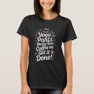 Yoga-Hosen Unordentlicher Dutt Kaffee An Los Geht' T-Shirt