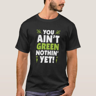 You Ainu2019t Green Nothinu2019 yet T-Shirt