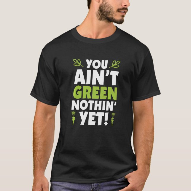 You Ainu2019t Green Nothinu2019 yet T-Shirt (Vorderseite)