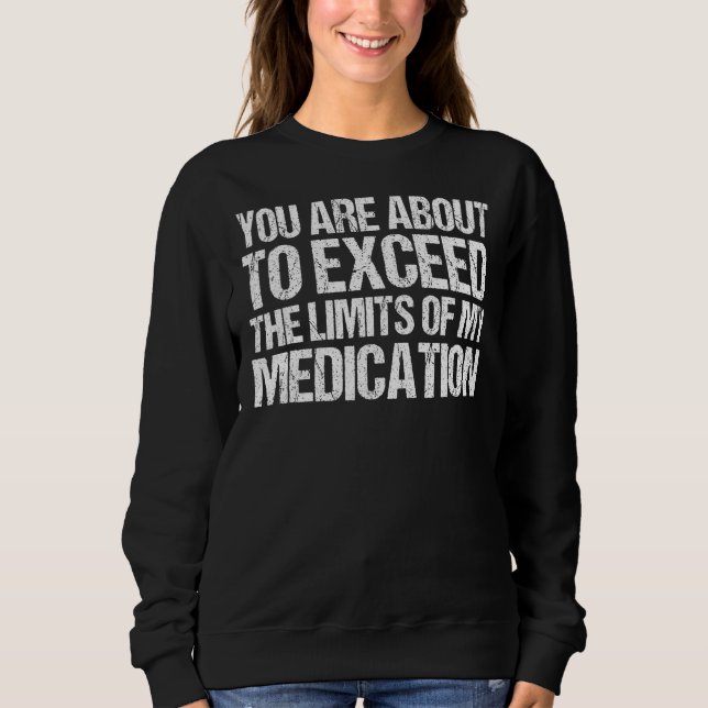 You Are About To Exceed The Limits Of My Medicatio Sweatshirt (Vorderseite)