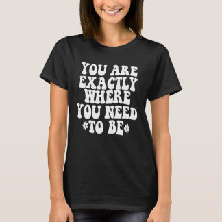 You are exactly where you need to be Trendy colleg T-Shirt